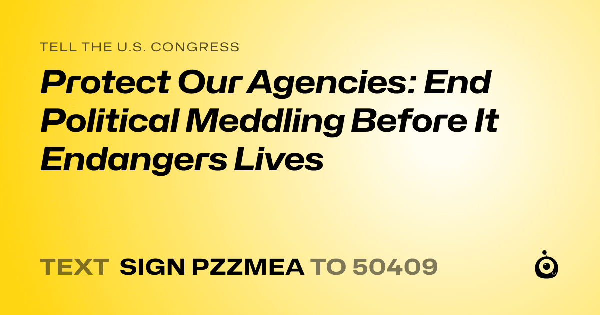 A shareable card that reads "tell the U.S. Congress: Protect Our Agencies: End Political Meddling Before It Endangers Lives" followed by "text sign PZZMEA to 50409"