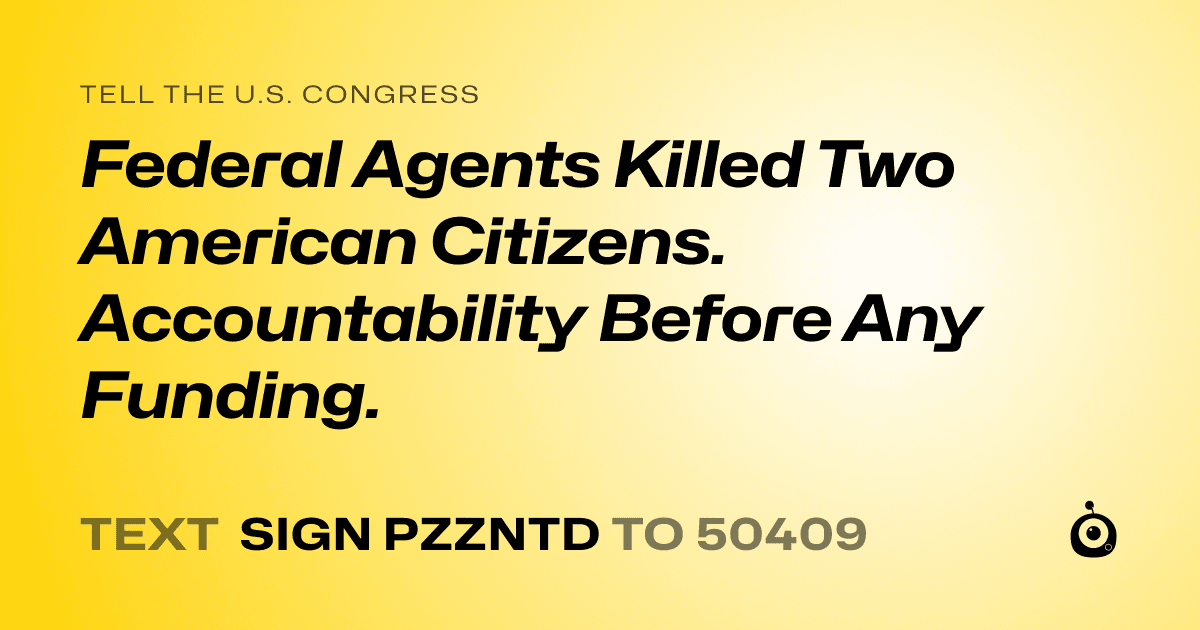 A shareable card that reads "tell the U.S. Congress: Federal Agents Killed Two American Citizens. Accountability Before Any Funding." followed by "text sign PZZNTD to 50409"