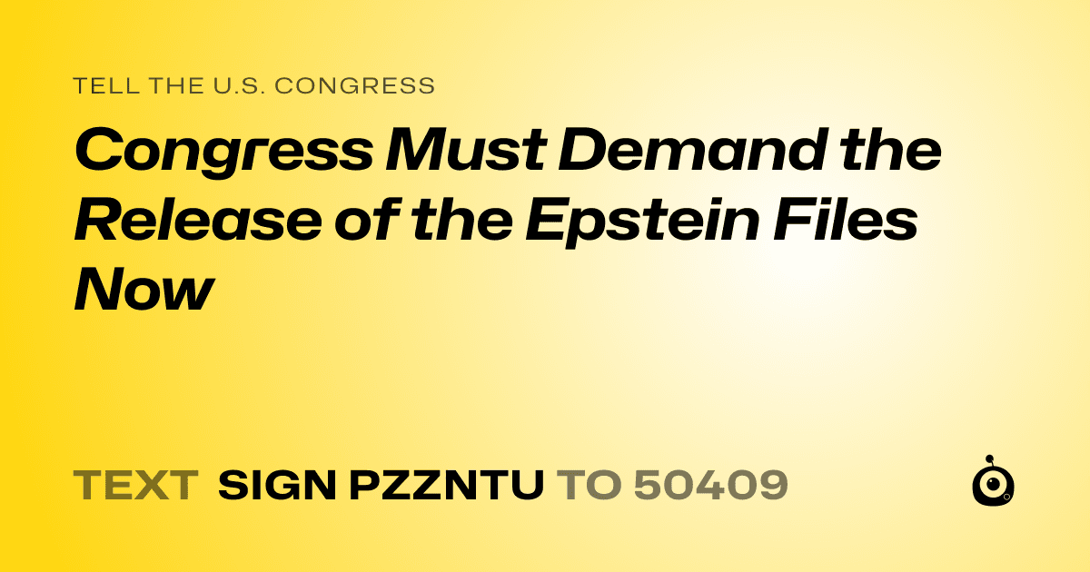 A shareable card that reads "tell the U.S. Congress: Congress Must Demand the Release of the Epstein Files Now" followed by "text sign PZZNTU to 50409"