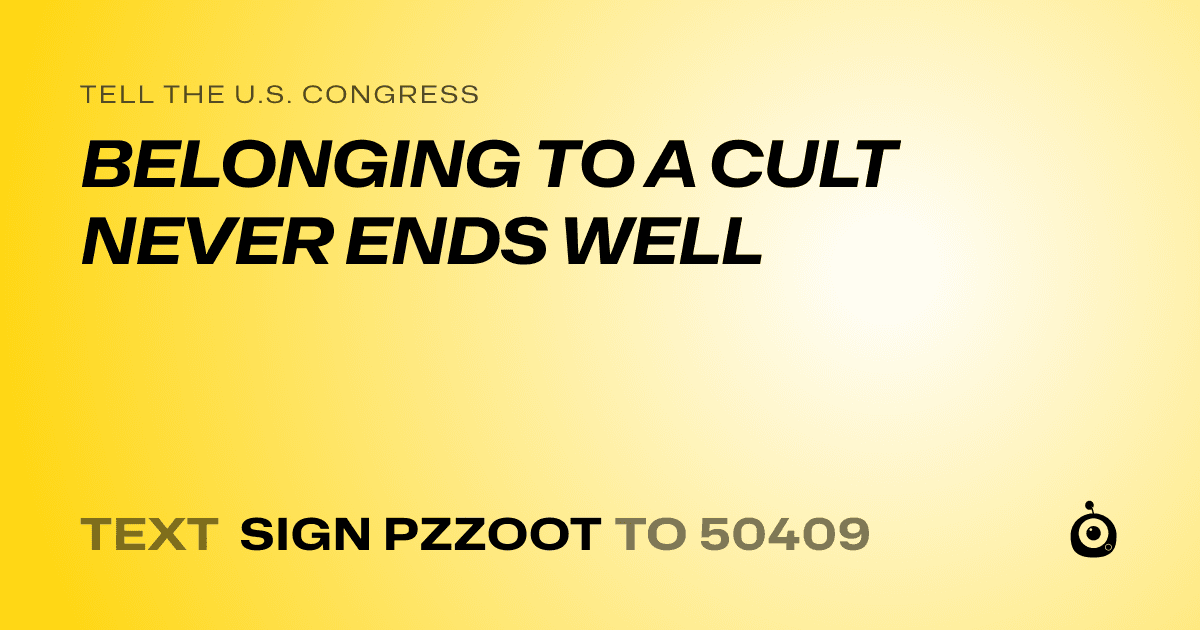A shareable card that reads "tell the U.S. Congress: BELONGING TO A CULT NEVER ENDS WELL" followed by "text sign PZZOOT to 50409"