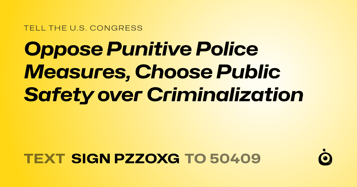 A shareable card that reads "tell the U.S. Congress: Oppose Punitive Police Measures, Choose Public Safety over Criminalization" followed by "text sign PZZOXG to 50409"