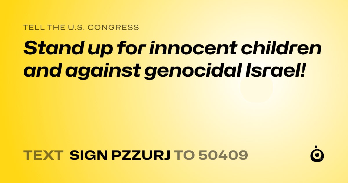 A shareable card that reads "tell the U.S. Congress: Stand up for innocent children and against genocidal Israel!" followed by "text sign PZZURJ to 50409"
