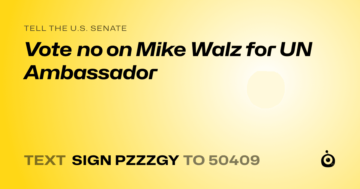 A shareable card that reads "tell the U.S. Senate: Vote no on Mike Walz for UN Ambassador" followed by "text sign PZZZGY to 50409"