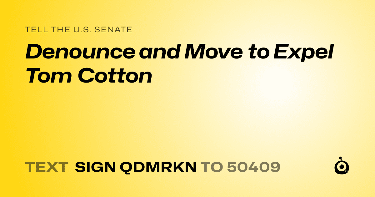 A shareable card that reads "tell the U.S. Senate: Denounce and Move to Expel Tom Cotton" followed by "text sign QDMRKN to 50409"