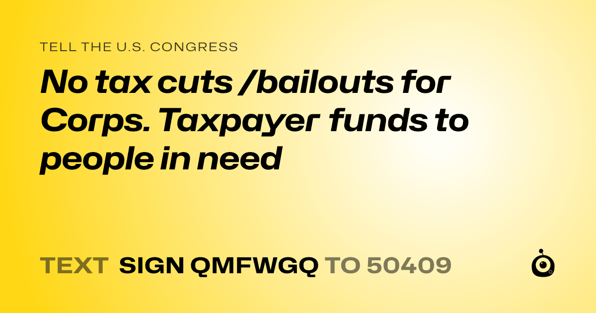 A shareable card that reads "tell the U.S. Congress: No tax cuts /bailouts for Corps. Taxpayer funds to people in need" followed by "text sign QMFWGQ to 50409"