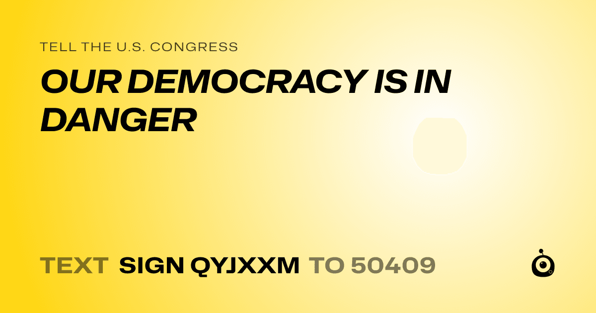 A shareable card that reads "tell the U.S. Congress: OUR DEMOCRACY IS IN DANGER" followed by "text sign QYJXXM to 50409"