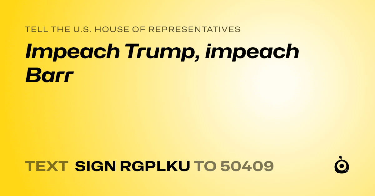 A shareable card that reads "tell the U.S. House of Representatives: Impeach Trump, impeach Barr" followed by "text sign RGPLKU to 50409"