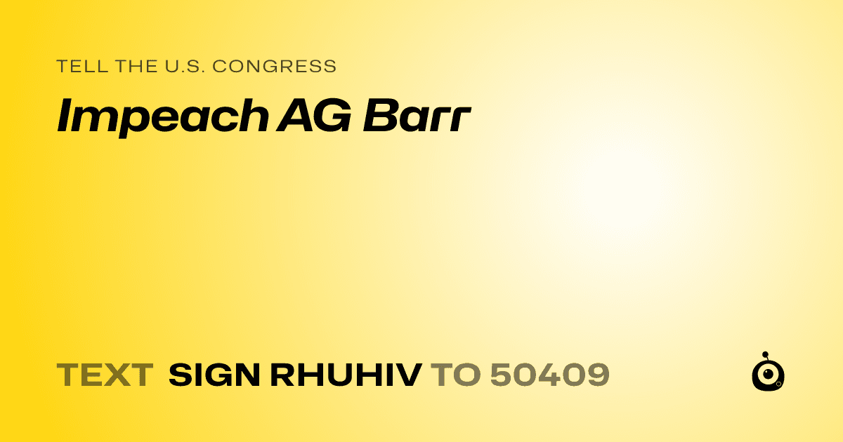A shareable card that reads "tell the U.S. Congress: Impeach AG Barr" followed by "text sign RHUHIV to 50409"