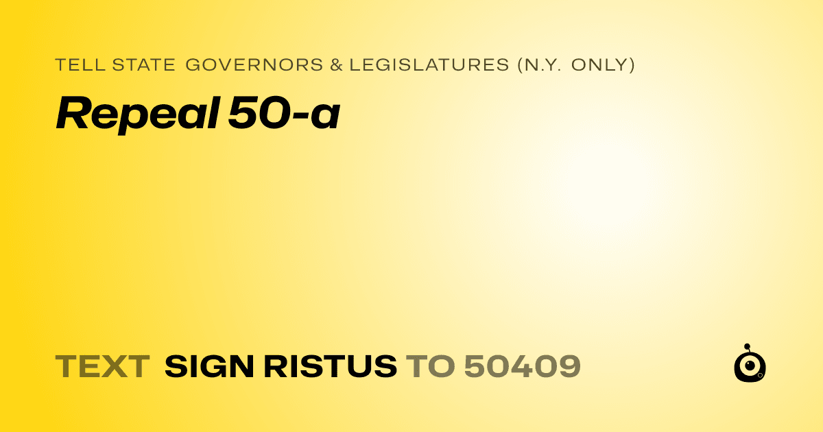 A shareable card that reads "tell State Governors & Legislatures (N.Y. only): Repeal 50-a" followed by "text sign RISTUS to 50409"