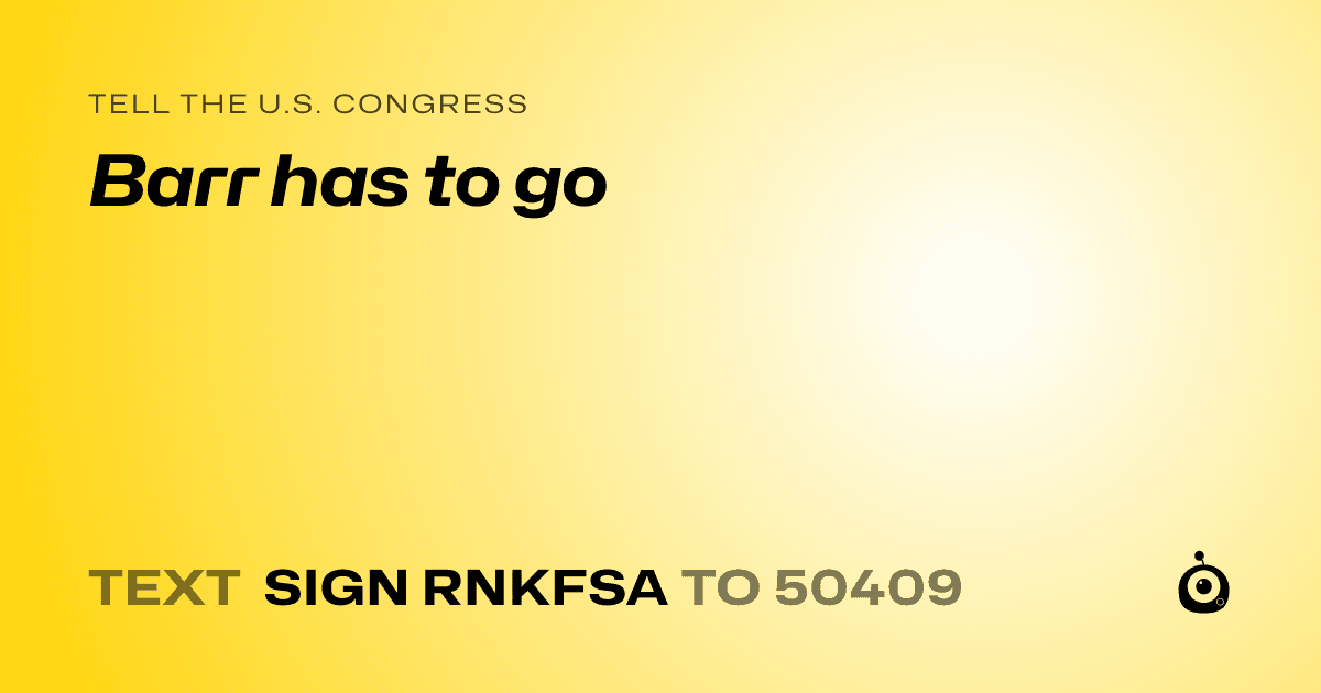 A shareable card that reads "tell the U.S. Congress: Barr has to go" followed by "text sign RNKFSA to 50409"