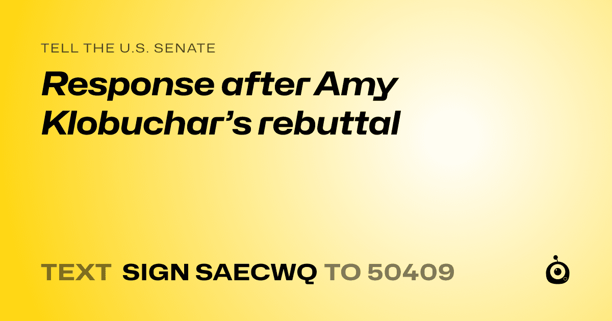 A shareable card that reads "tell the U.S. Senate: Response after Amy Klobuchar’s rebuttal" followed by "text sign SAECWQ to 50409"