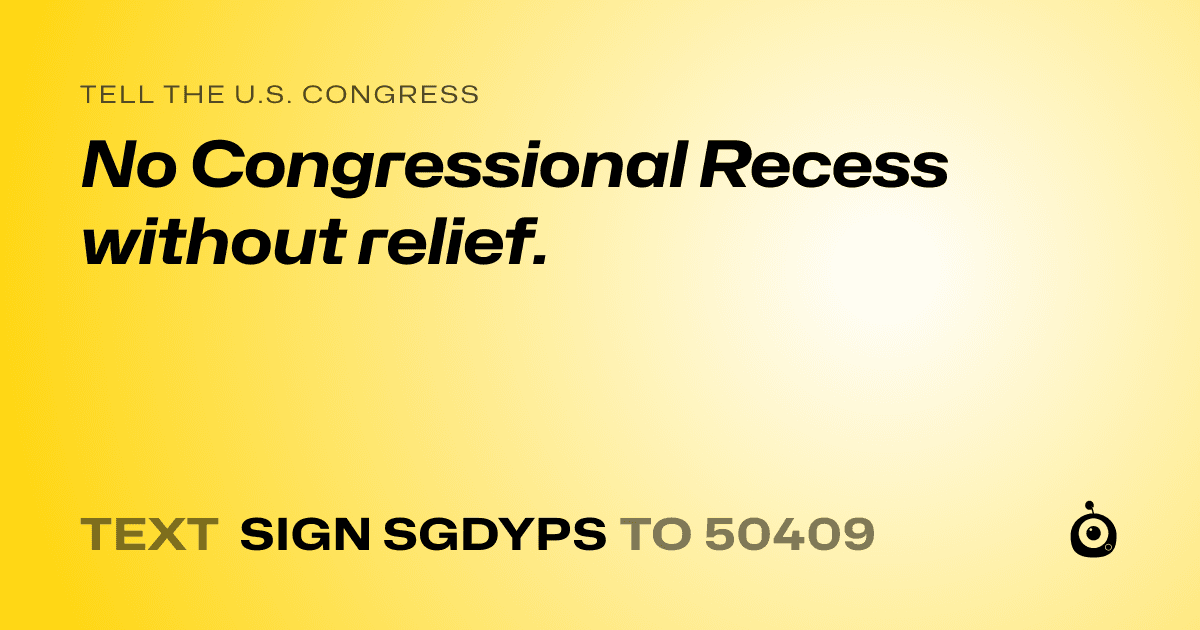 A shareable card that reads "tell the U.S. Congress: No Congressional Recess without relief." followed by "text sign SGDYPS to 50409"