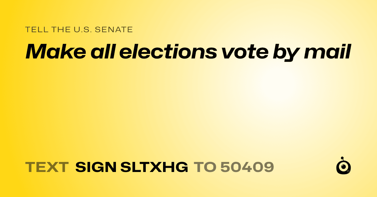 A shareable card that reads "tell the U.S. Senate: Make all elections vote by mail" followed by "text sign SLTXHG to 50409"