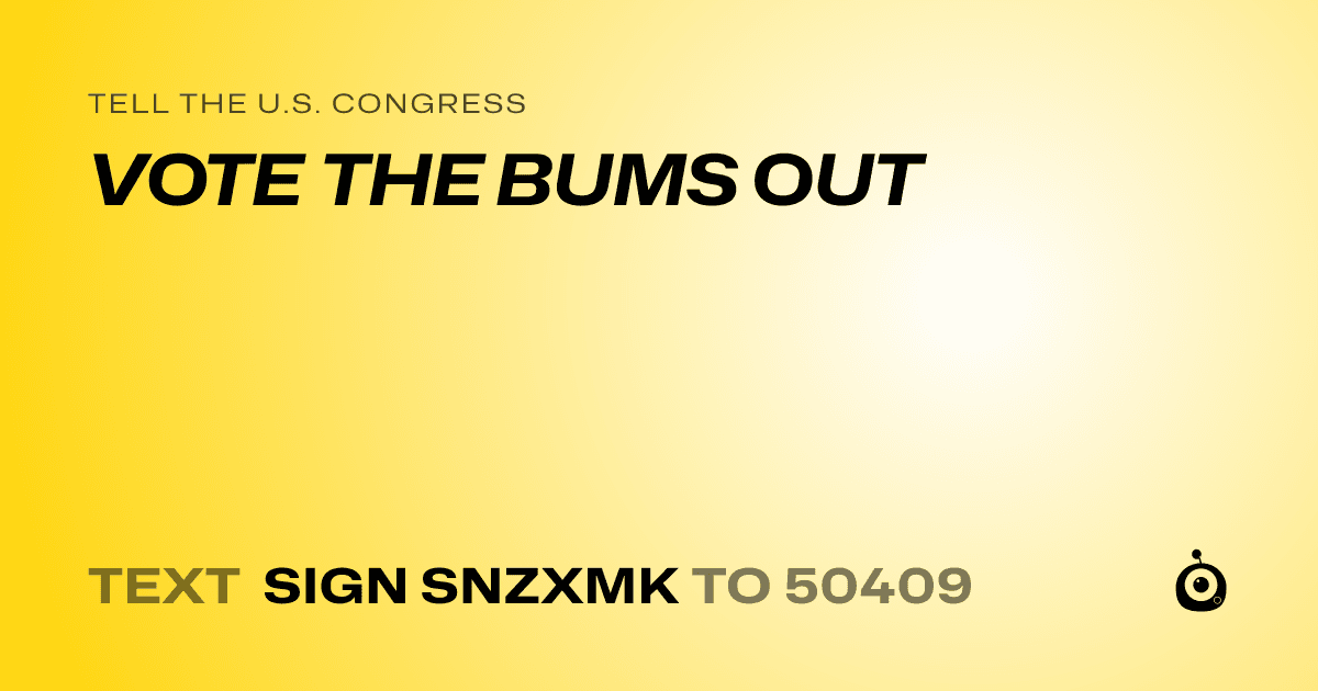 A shareable card that reads "tell the U.S. Congress: VOTE THE BUMS OUT" followed by "text sign SNZXMK to 50409"