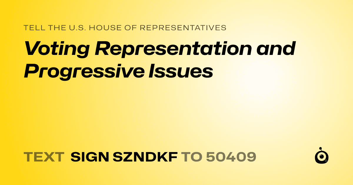 A shareable card that reads "tell the U.S. House of Representatives: Voting Representation and Progressive Issues" followed by "text sign SZNDKF to 50409"