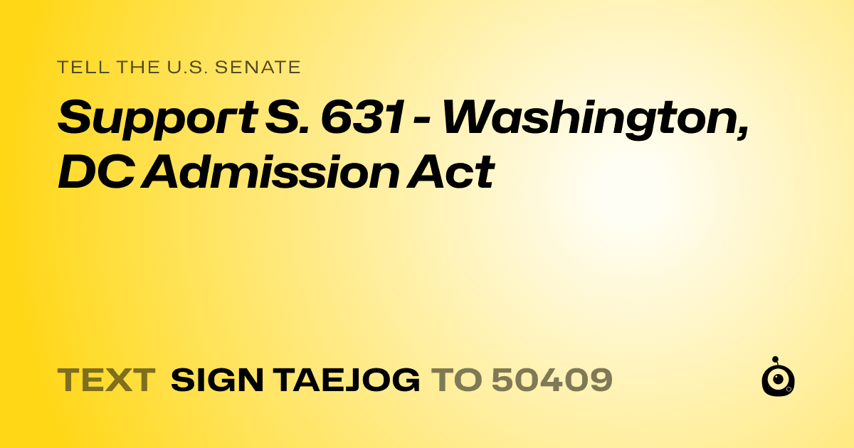 A shareable card that reads "tell the U.S. Senate: Support S. 631 - Washington, DC Admission Act" followed by "text sign TAEJOG to 50409"