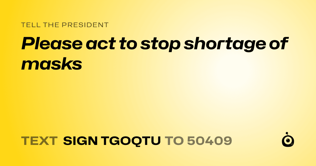 A shareable card that reads "tell the President: Please act to stop shortage of masks" followed by "text sign TGOQTU to 50409"