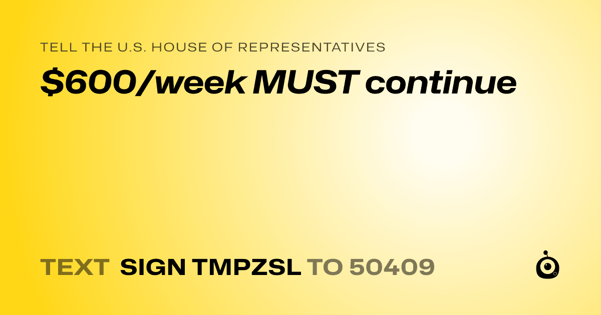 A shareable card that reads "tell the U.S. House of Representatives: $600/week MUST continue" followed by "text sign TMPZSL to 50409"