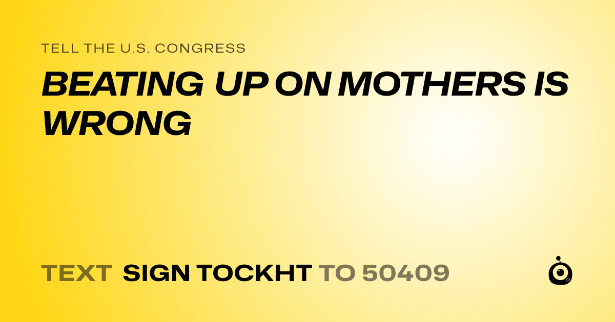 A shareable card that reads "tell the U.S. Congress: BEATING UP ON MOTHERS IS WRONG" followed by "text sign TOCKHT to 50409"