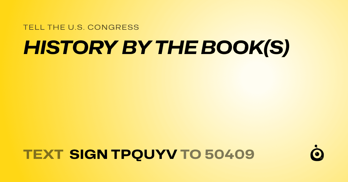 A shareable card that reads "tell the U.S. Congress: HISTORY BY THE BOOK(S)" followed by "text sign TPQUYV to 50409"