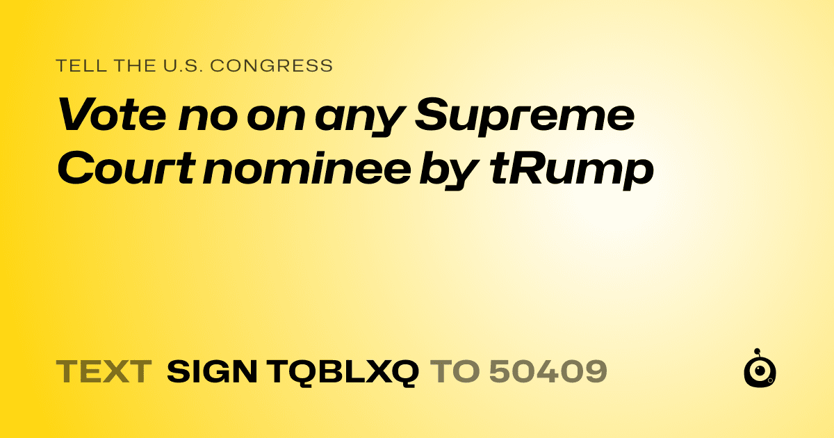 A shareable card that reads "tell the U.S. Congress: Vote no on any Supreme Court nominee by tRump" followed by "text sign TQBLXQ to 50409"