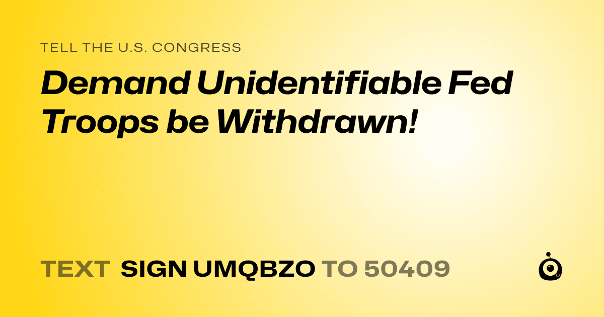A shareable card that reads "tell the U.S. Congress: Demand Unidentifiable Fed Troops be Withdrawn!" followed by "text sign UMQBZO to 50409"