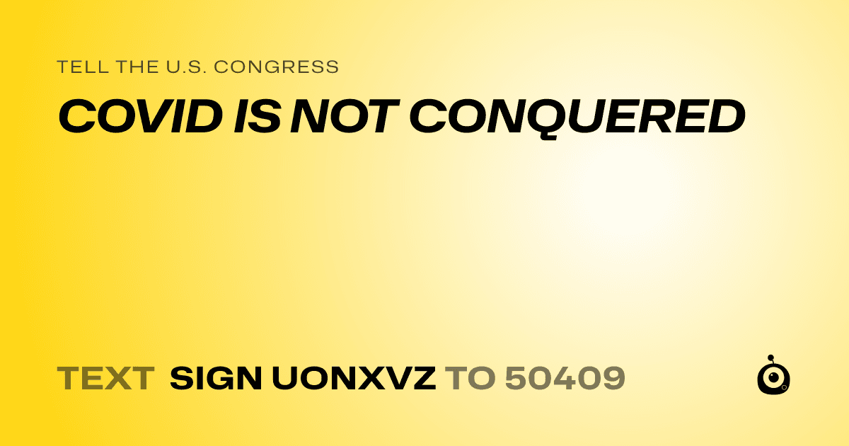 A shareable card that reads "tell the U.S. Congress: COVID IS NOT CONQUERED" followed by "text sign UONXVZ to 50409"