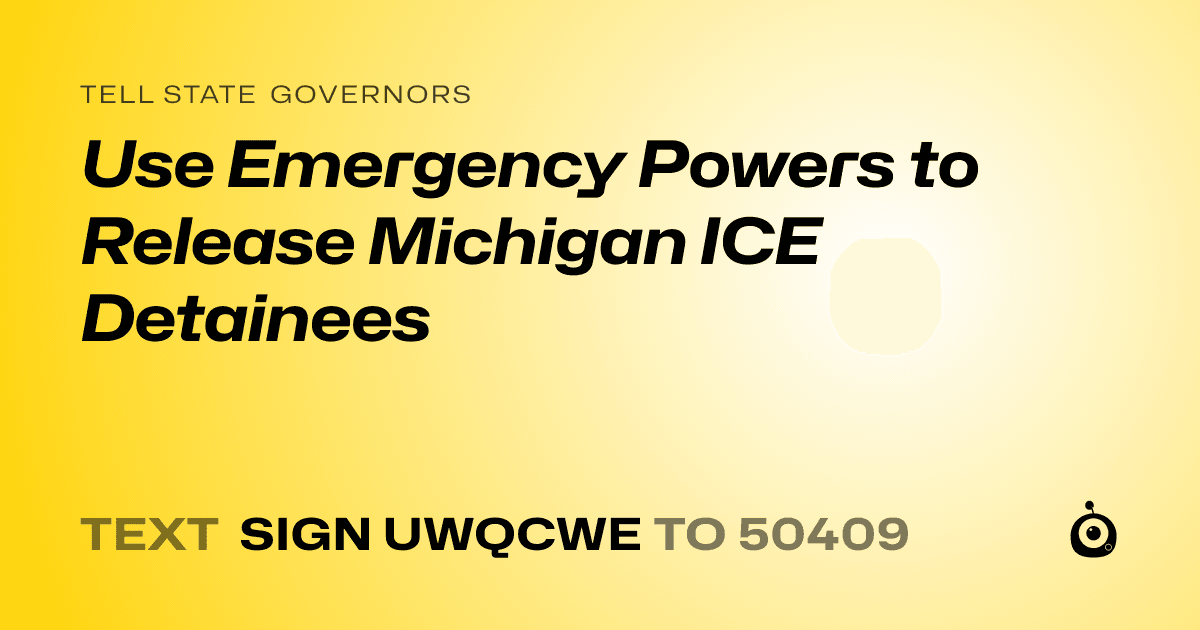 A shareable card that reads "tell State Governors: Use Emergency Powers to Release Michigan ICE Detainees" followed by "text sign UWQCWE to 50409"