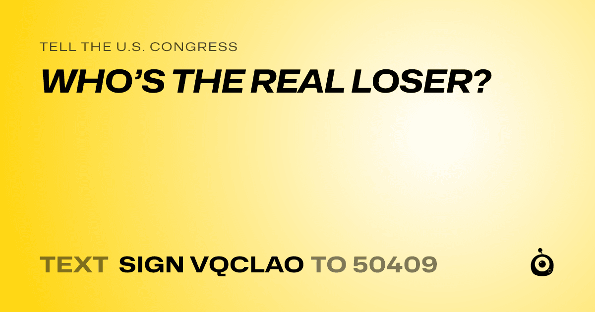 A shareable card that reads "tell the U.S. Congress: WHO’S THE REAL LOSER?" followed by "text sign VQCLAO to 50409"