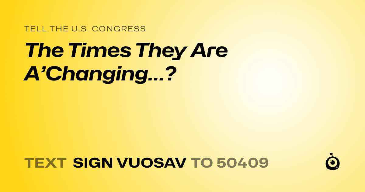 A shareable card that reads "tell the U.S. Congress: The Times They Are A’Changing…?" followed by "text sign VUOSAV to 50409"