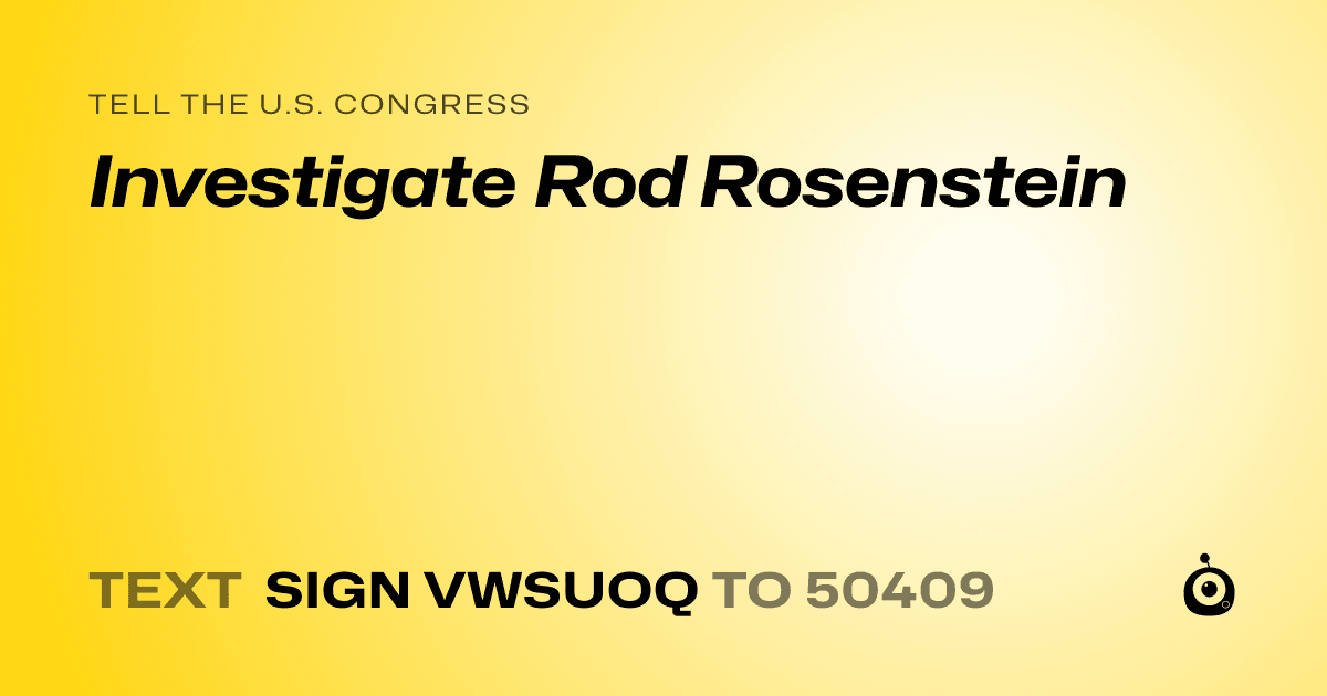 A shareable card that reads "tell the U.S. Congress: Investigate Rod Rosenstein" followed by "text sign VWSUOQ to 50409"