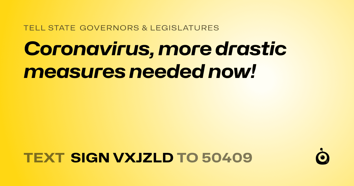A shareable card that reads "tell State Governors & Legislatures: Coronavirus, more drastic measures needed now!" followed by "text sign VXJZLD to 50409"