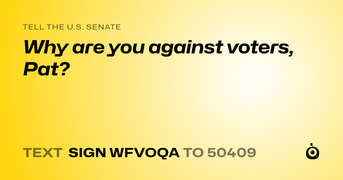 A shareable card that reads "tell the U.S. Senate: Why are you against voters, Pat?" followed by "text sign WFVOQA to 50409"