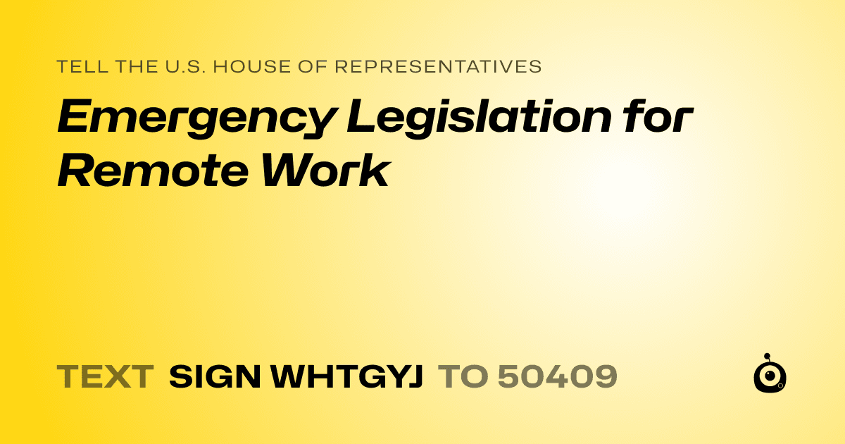 A shareable card that reads "tell the U.S. House of Representatives: Emergency Legislation for Remote Work" followed by "text sign WHTGYJ to 50409"