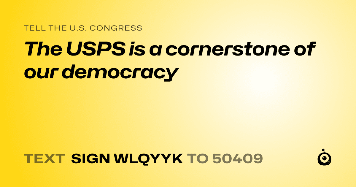 A shareable card that reads "tell the U.S. Congress: The USPS is a cornerstone of our democracy" followed by "text sign WLQYYK to 50409"