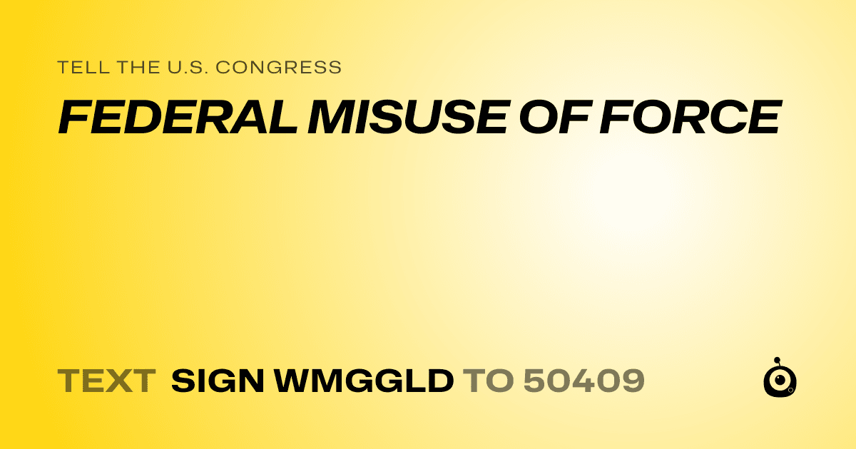 A shareable card that reads "tell the U.S. Congress: FEDERAL MISUSE OF FORCE" followed by "text sign WMGGLD to 50409"