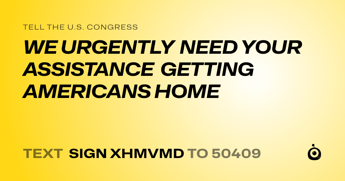 A shareable card that reads "tell the U.S. Congress: WE URGENTLY NEED YOUR ASSISTANCE GETTING AMERICANS HOME" followed by "text sign XHMVMD to 50409"