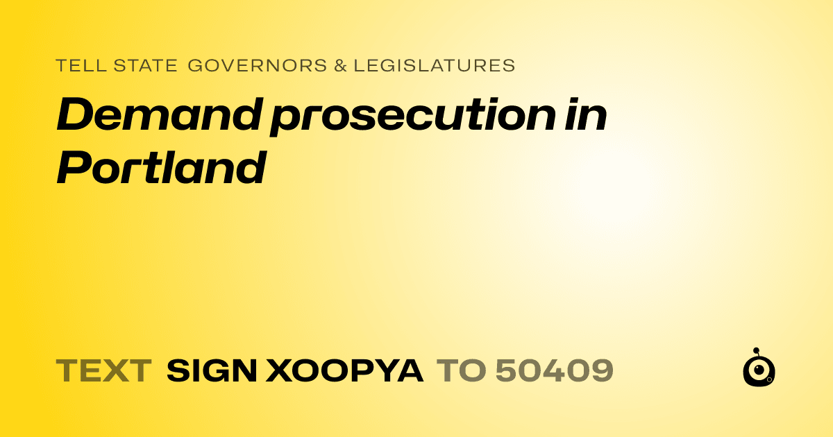 A shareable card that reads "tell State Governors & Legislatures: Demand prosecution in Portland" followed by "text sign XOOPYA to 50409"