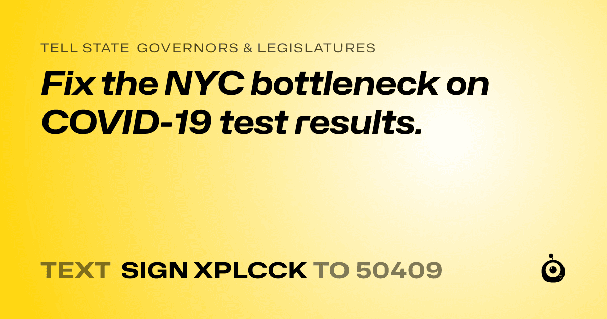 A shareable card that reads "tell State Governors & Legislatures: Fix the NYC bottleneck on COVID-19 test results." followed by "text sign XPLCCK to 50409"