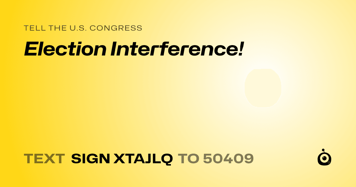 A shareable card that reads "tell the U.S. Congress: Election Interference!" followed by "text sign XTAJLQ to 50409"