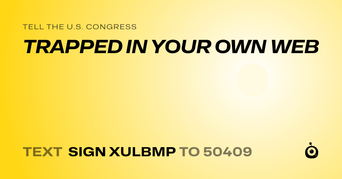 A shareable card that reads "tell the U.S. Congress: TRAPPED IN YOUR OWN WEB" followed by "text sign XULBMP to 50409"