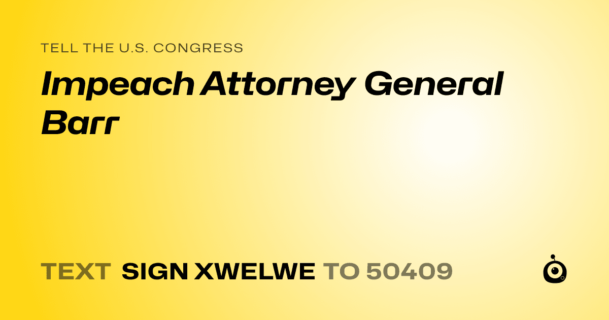 A shareable card that reads "tell the U.S. Congress: Impeach Attorney General Barr" followed by "text sign XWELWE to 50409"