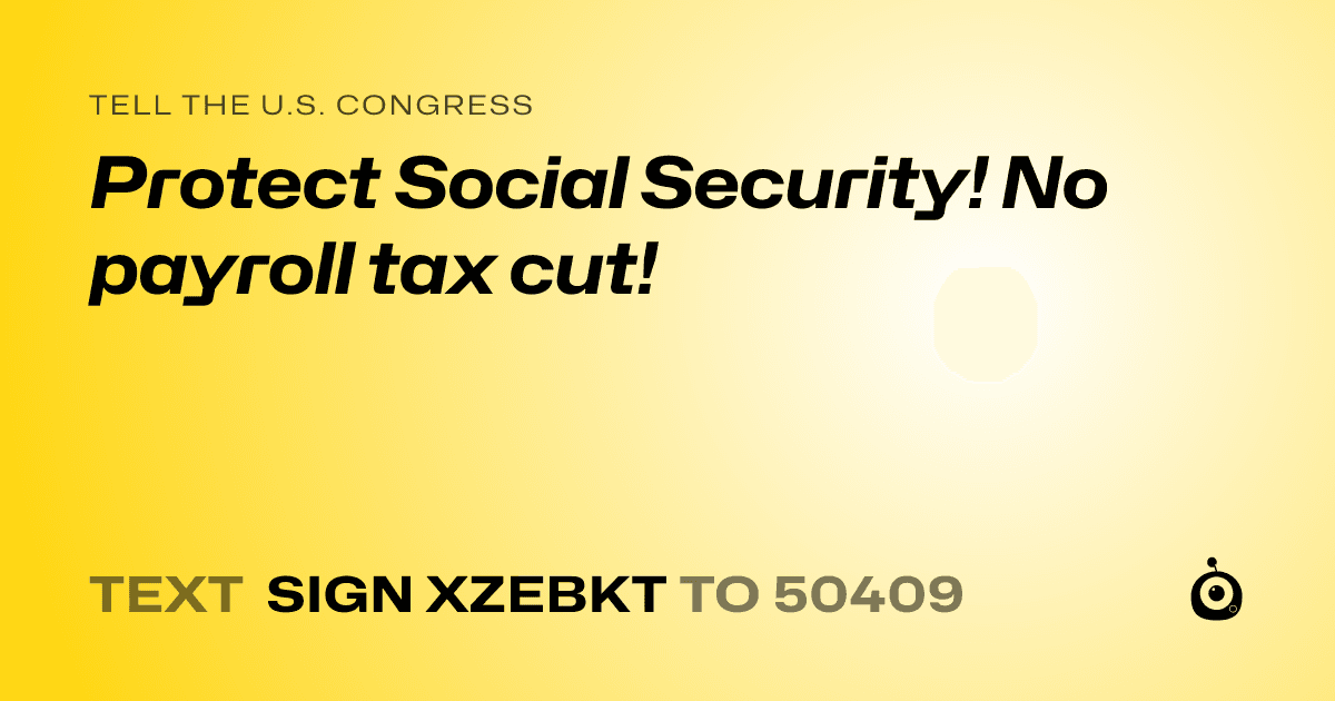 A shareable card that reads "tell the U.S. Congress: Protect Social Security! No payroll tax cut!" followed by "text sign XZEBKT to 50409"