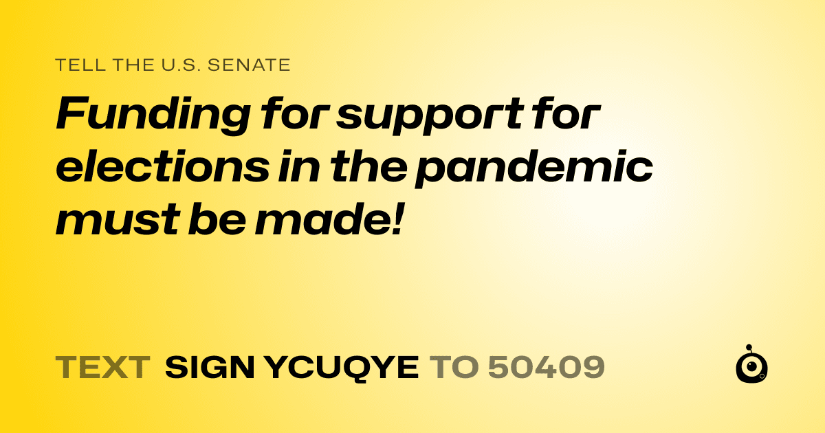 A shareable card that reads "tell the U.S. Senate: Funding for support for elections in the pandemic must be made!" followed by "text sign YCUQYE to 50409"