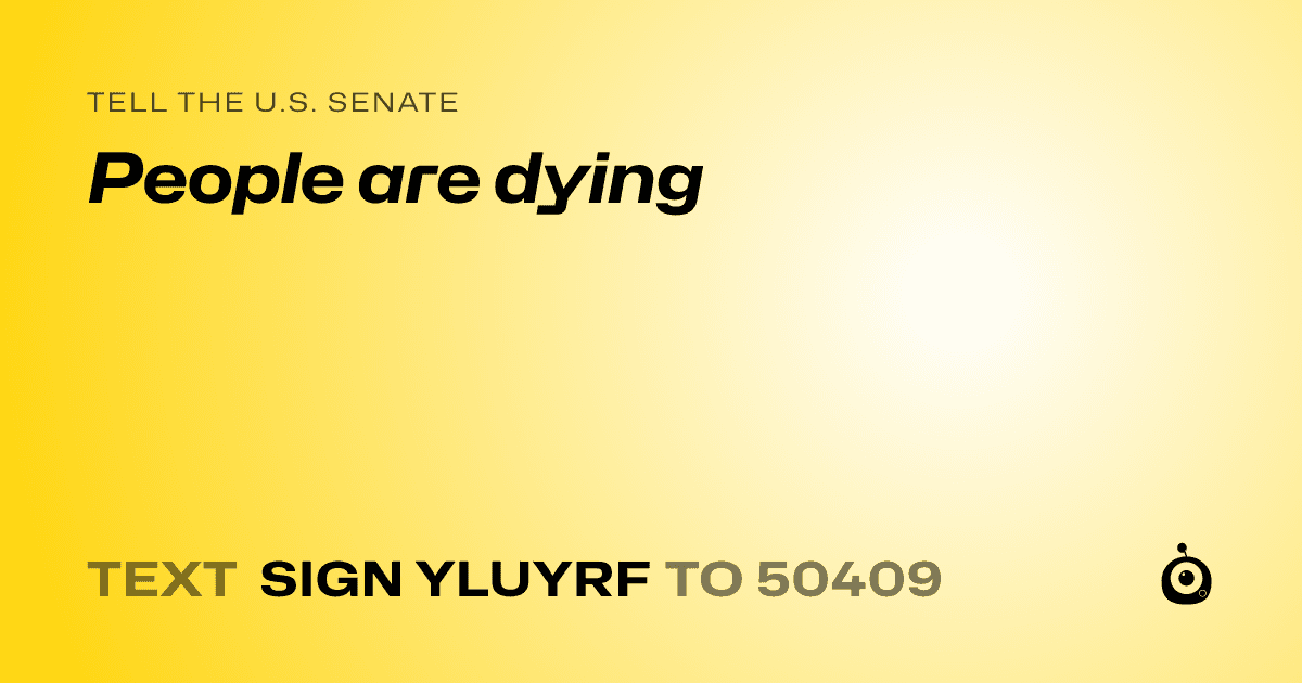 A shareable card that reads "tell the U.S. Senate: People are dying" followed by "text sign YLUYRF to 50409"