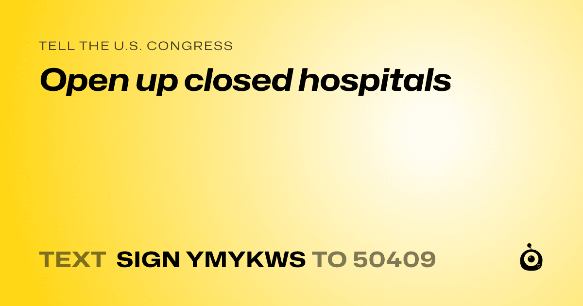 A shareable card that reads "tell the U.S. Congress: Open up closed hospitals" followed by "text sign YMYKWS to 50409"
