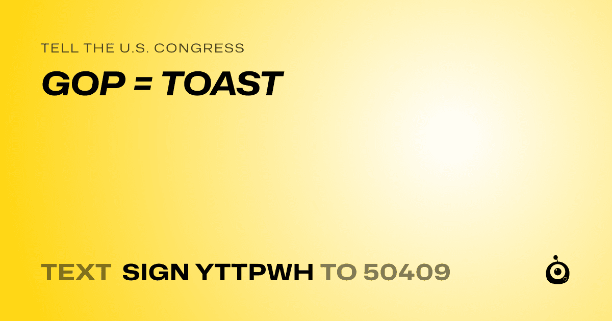 A shareable card that reads "tell the U.S. Congress: GOP = TOAST" followed by "text sign YTTPWH to 50409"