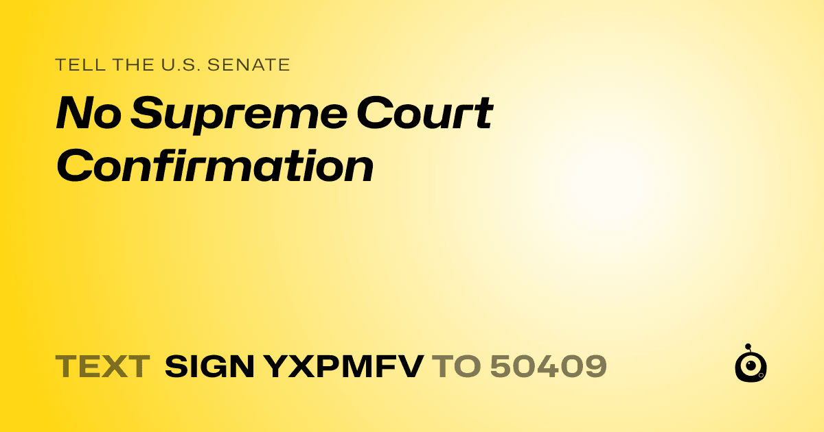 A shareable card that reads "tell the U.S. Senate: No Supreme Court Confirmation" followed by "text sign YXPMFV to 50409"