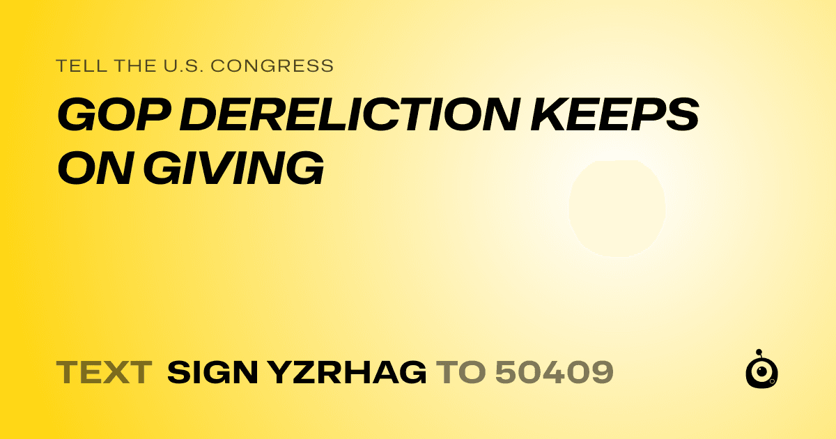 A shareable card that reads "tell the U.S. Congress: GOP DERELICTION KEEPS ON GIVING" followed by "text sign YZRHAG to 50409"
