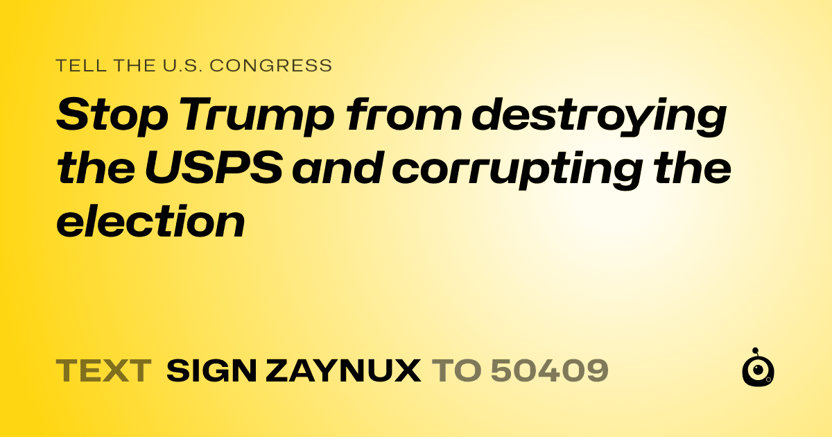 A shareable card that reads "tell the U.S. Congress: Stop Trump from destroying the USPS and corrupting the election" followed by "text sign ZAYNUX to 50409"